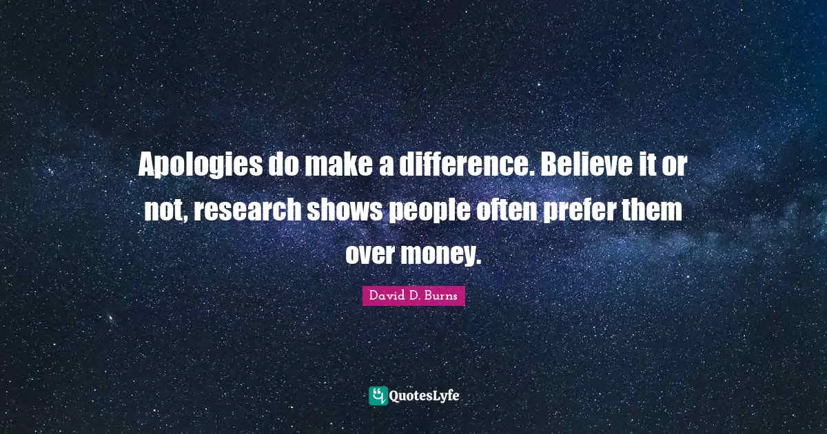 David D. Burns Quotes: "Apologies do make a difference. Believe it or not, research shows people often prefer them over money."
