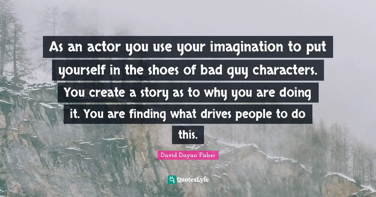 As an actor you use your imagination to put yourself in the shoes of bad guy characters. You create a story as to why you are doing it. You are finding what drives people to do this.