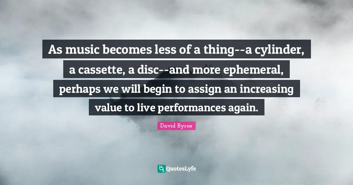 As music becomes less of a thing--a cylinder, a cassette, a disc--and more ephemeral, perhaps we will begin to assign an increasing value to live performances again.