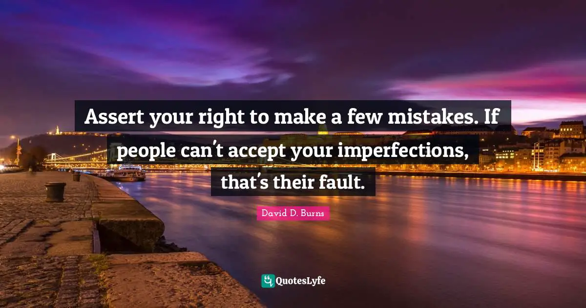 David D. Burns Quotes: "Assert your right to make a few mistakes. If people can't accept your imperfections, that's their fault."