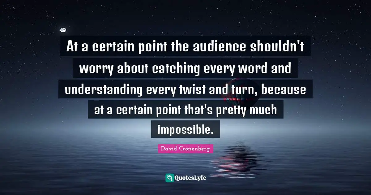 At a certain point the audience shouldn't worry about catching every word and understanding every twist and turn, because at a certain point that's pretty much impossible.