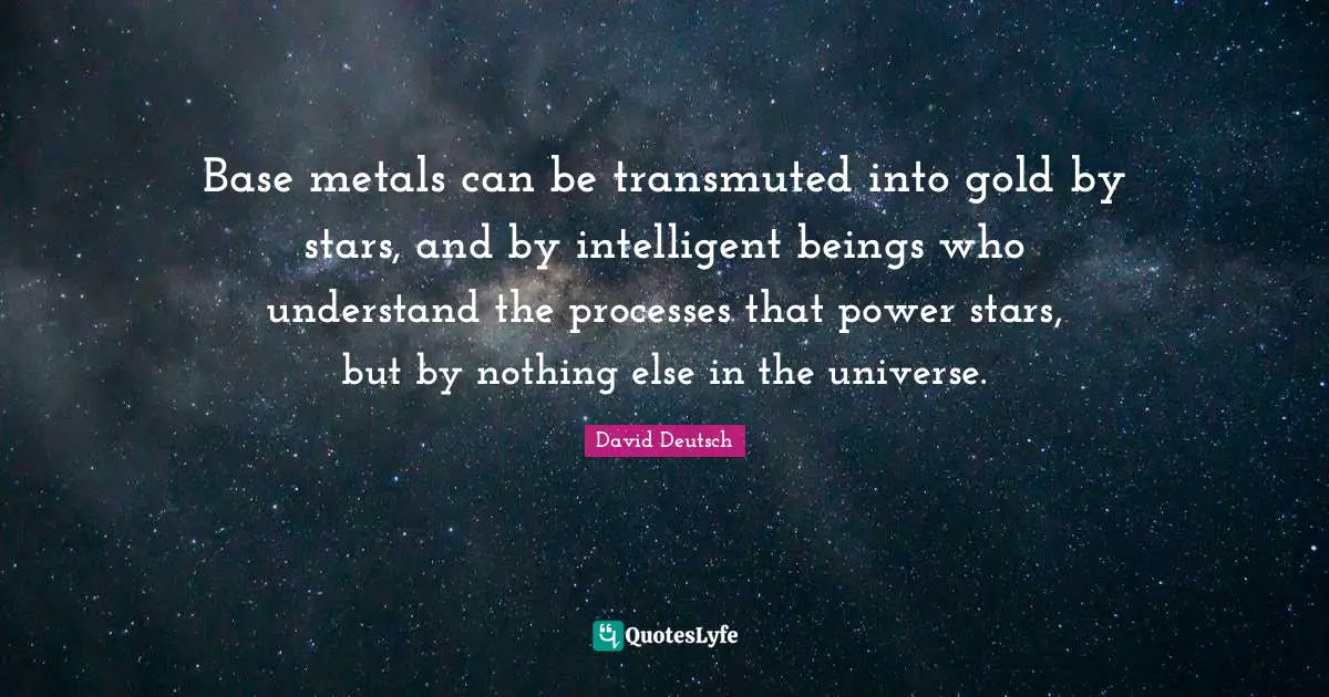 Base metals can be transmuted into gold by stars, and by intelligent beings who understand the processes that power stars, but by nothing else in the universe.