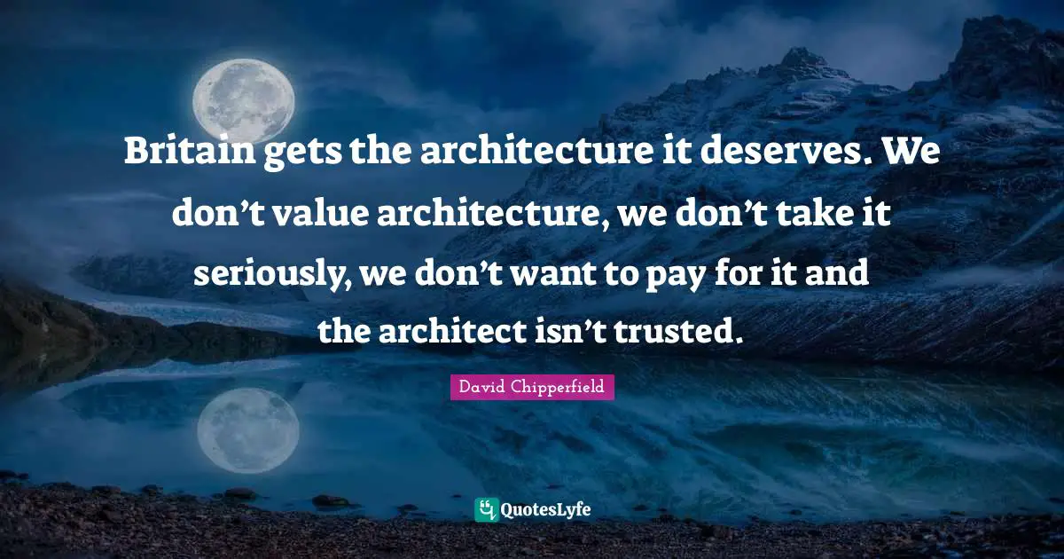 Britain gets the architecture it deserves. We don’t value architecture, we don’t take it seriously, we don’t want to pay for it and the architect isn’t trusted.