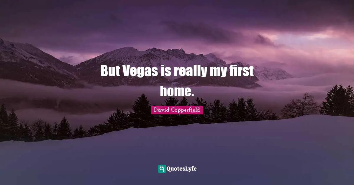 But Vegas is really my first home.