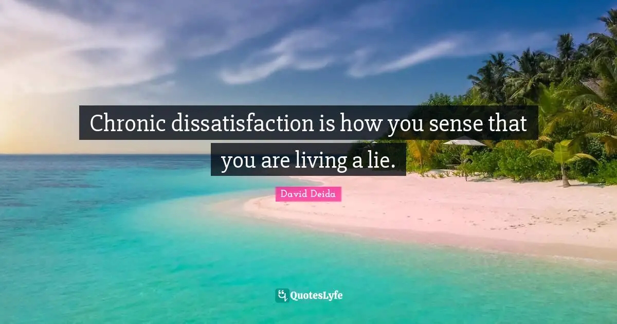 David Deida Quotes: "Chronic dissatisfaction is how you sense that you are living a lie."