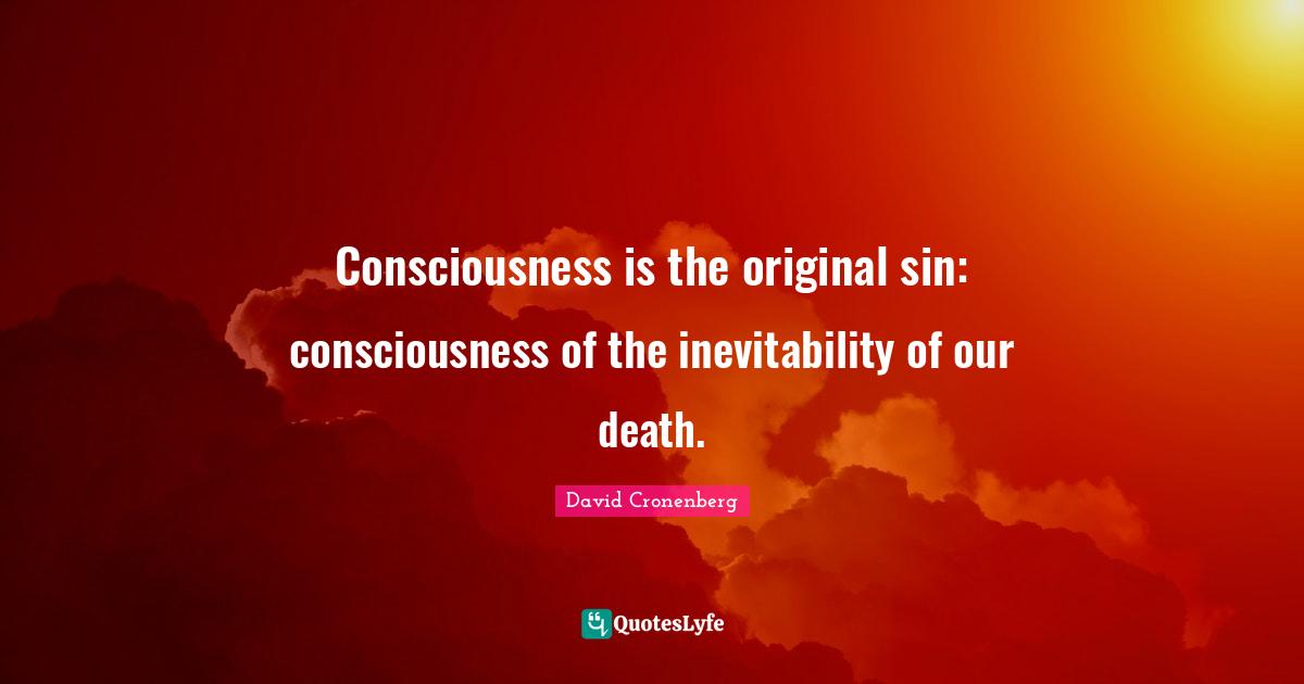 Inevitability Quotes: "Consciousness is the original sin: consciousness of the inevitability of our death."