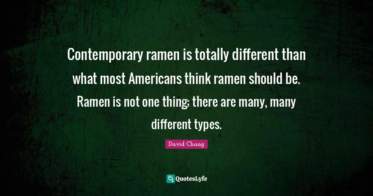 Contemporary ramen is totally different than what most Americans think ramen should be. Ramen is not one thing; there are many, many different types.
