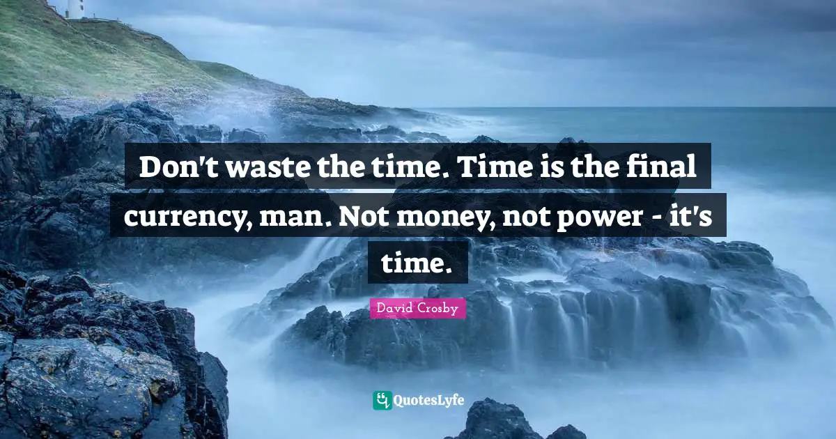 Currency Quotes: "Don't waste the time. Time is the final currency, man. Not money, not power - it's time."