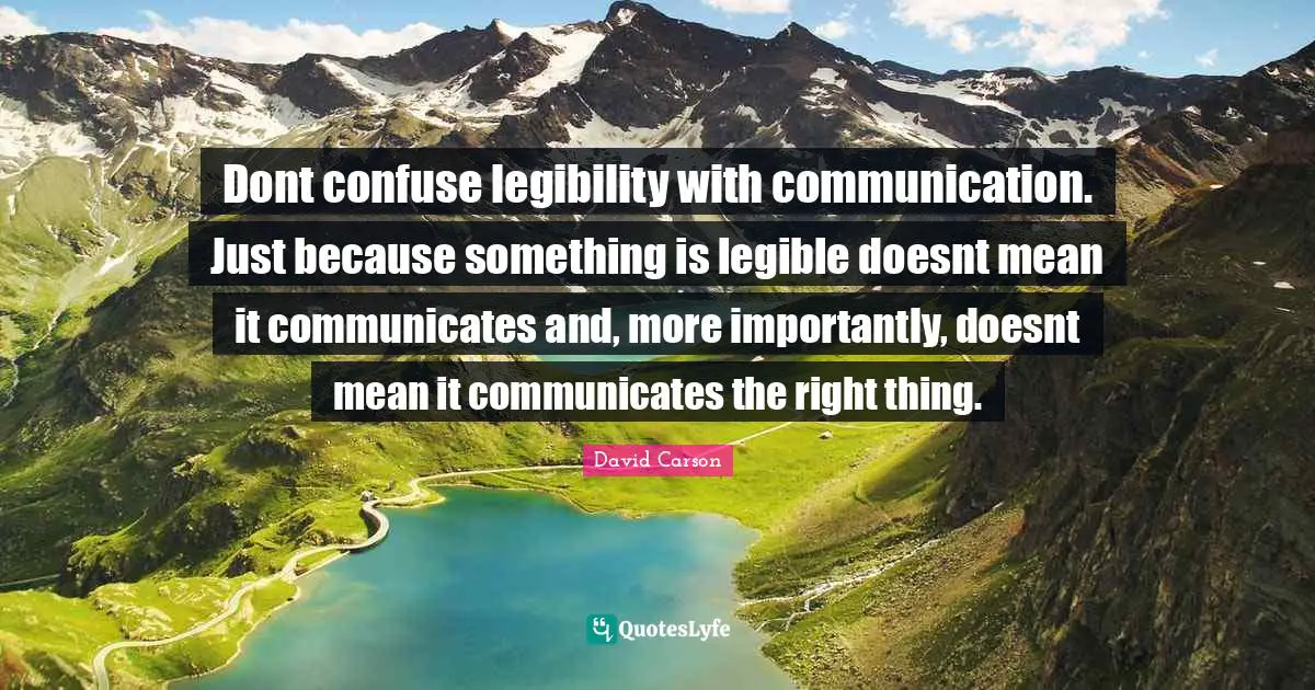 David Carson Quotes: Dont confuse legibility with communication. Just because something is legible doesnt mean it communicates and, more importantly, doesnt mean it communicates the right thing.