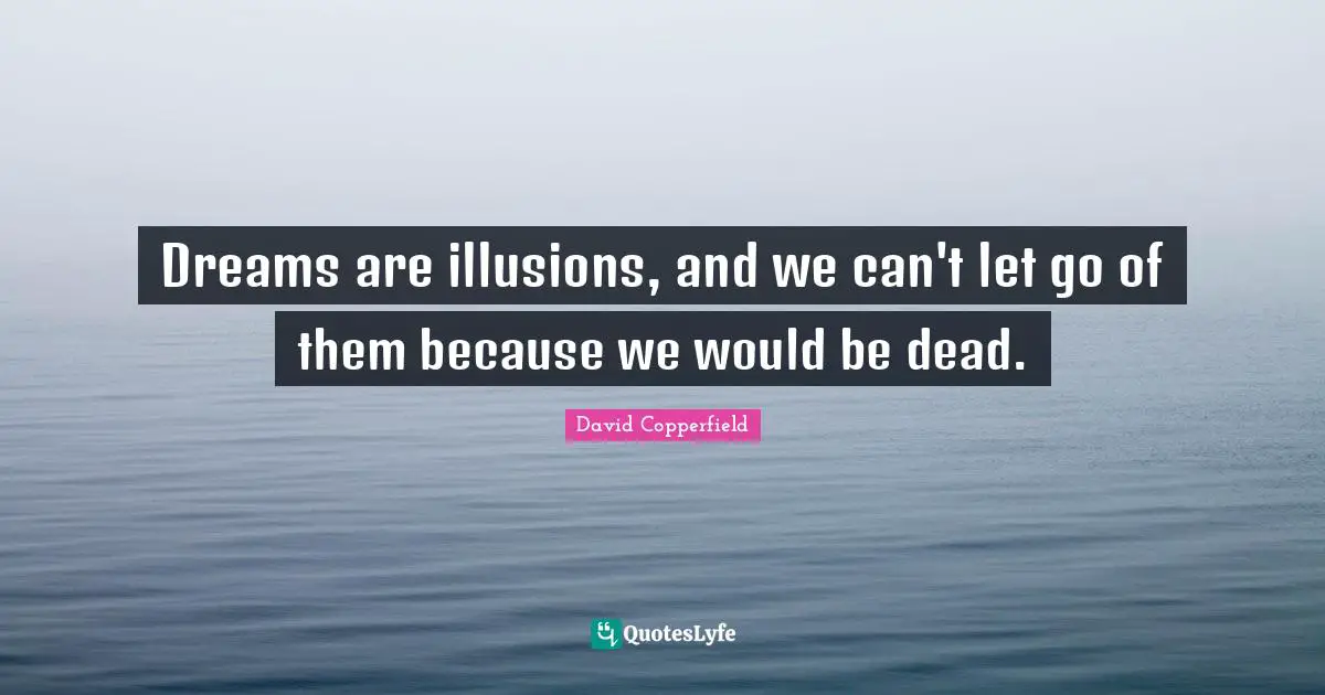 David Copperfield Quotes: "Dreams are illusions, and we can't let go of them because we would be dead."