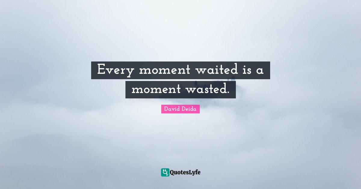 David Deida Quotes: "Every moment waited is a moment wasted."