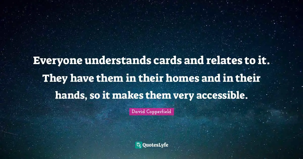 Everyone understands cards and relates to it. They have them in their homes and in their hands, so it makes them very accessible.