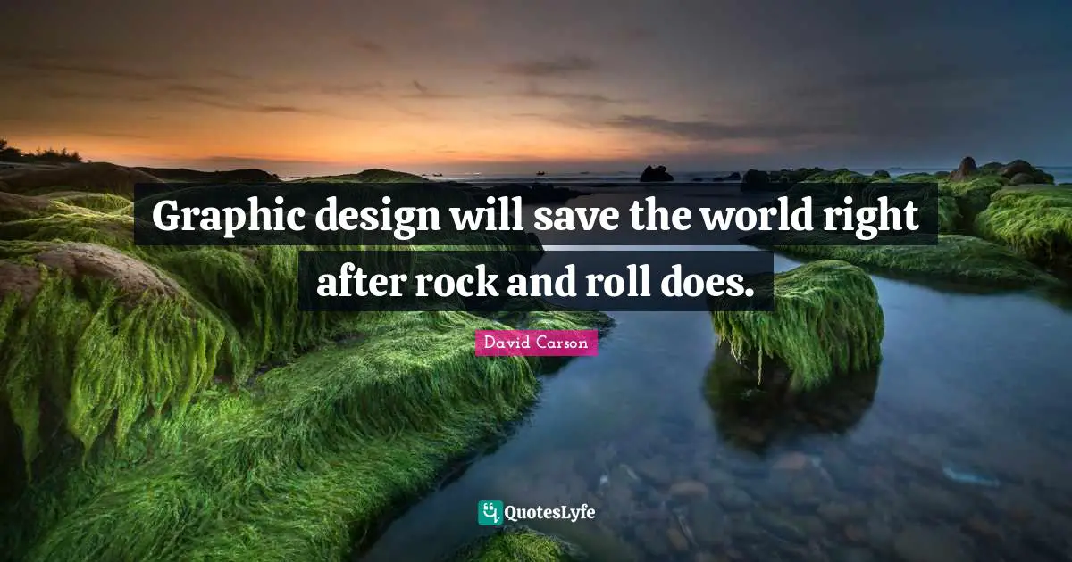 David Carson Quotes: Graphic design will save the world right after rock and roll does.
