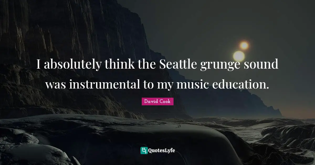 Grunge Quotes: "I absolutely think the Seattle grunge sound was instrumental to my music education."