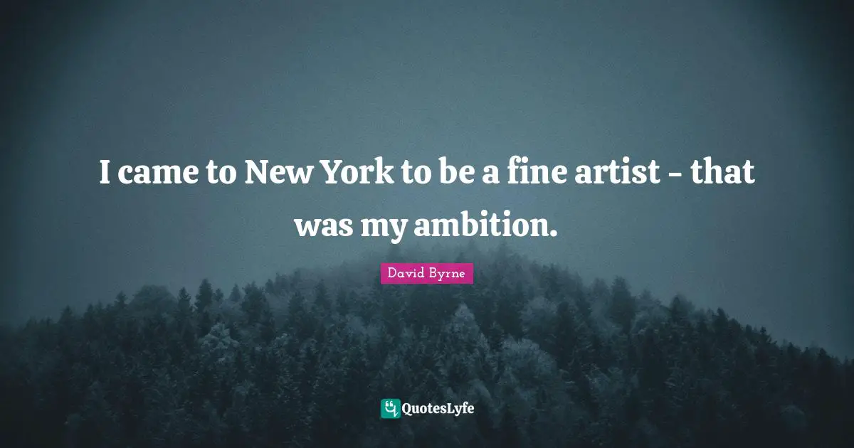 I came to New York to be a fine artist - that was my ambition.