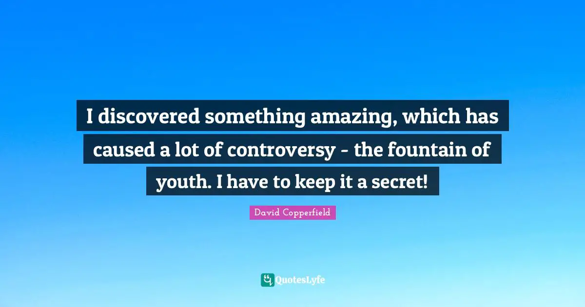 David Copperfield Quotes: "I discovered something amazing, which has caused a lot of controversy - the fountain of youth. I have to keep it a secret!"