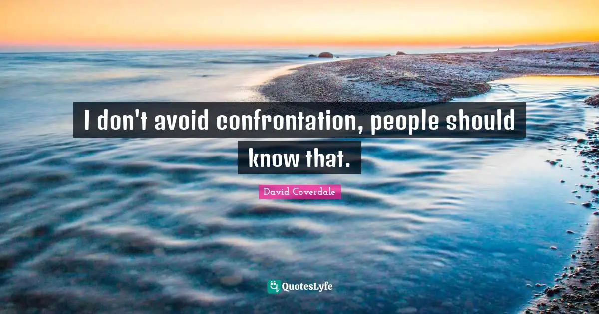 Confrontation Quotes: "I don't avoid confrontation, people should know that."