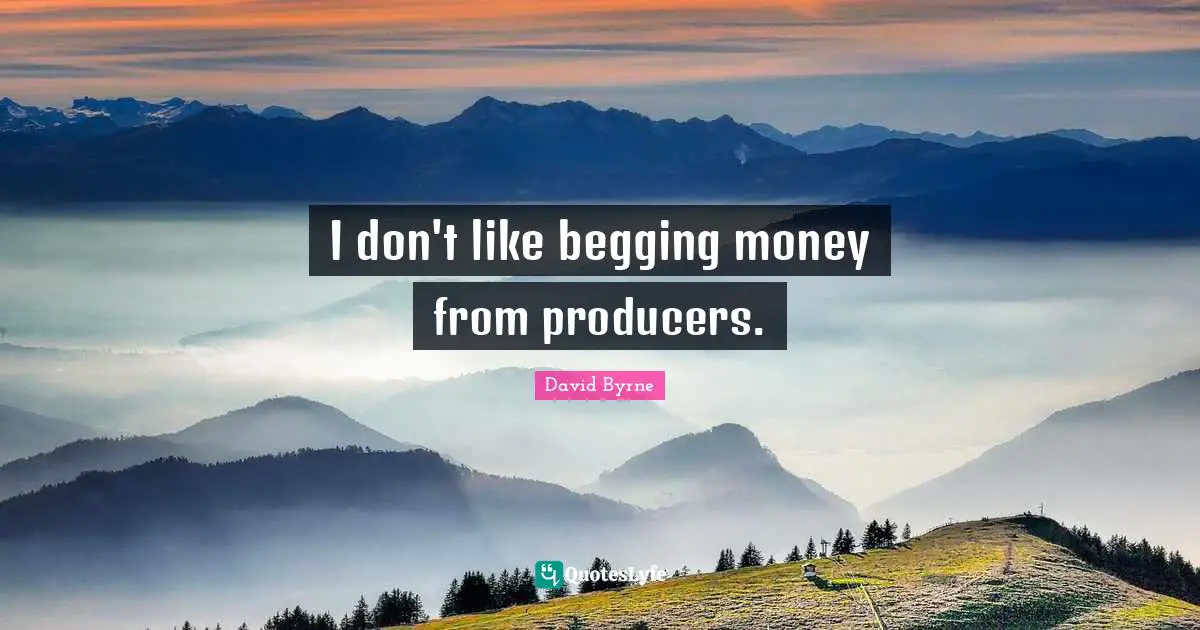 I don't like begging money from producers.