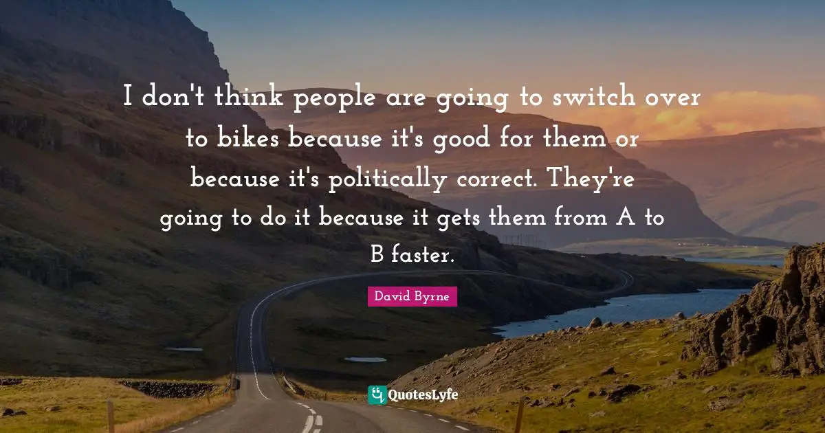 I don't think people are going to switch over to bikes because it's good for them or because it's politically correct. They're going to do it because it gets them from A to B faster.