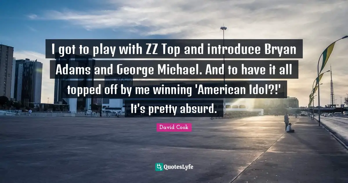 I got to play with ZZ Top and introduce Bryan Adams and George Michael. And to have it all topped off by me winning 'American Idol?!' It's pretty absurd.