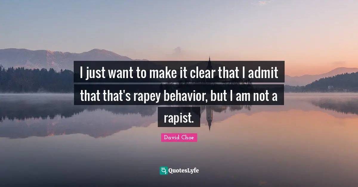 I just want to make it clear that I admit that that's rapey behavior, but I am not a rapist.