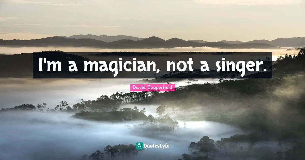 I'm a magician, not a singer.