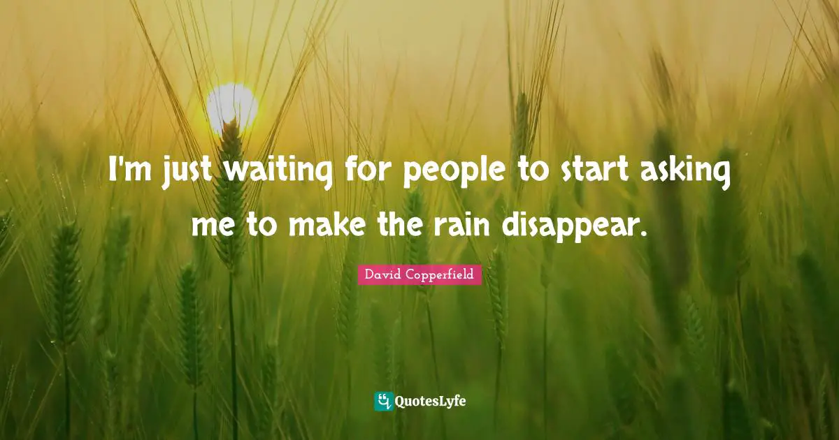 David Copperfield Quotes: "I'm just waiting for people to start asking me to make the rain disappear."
