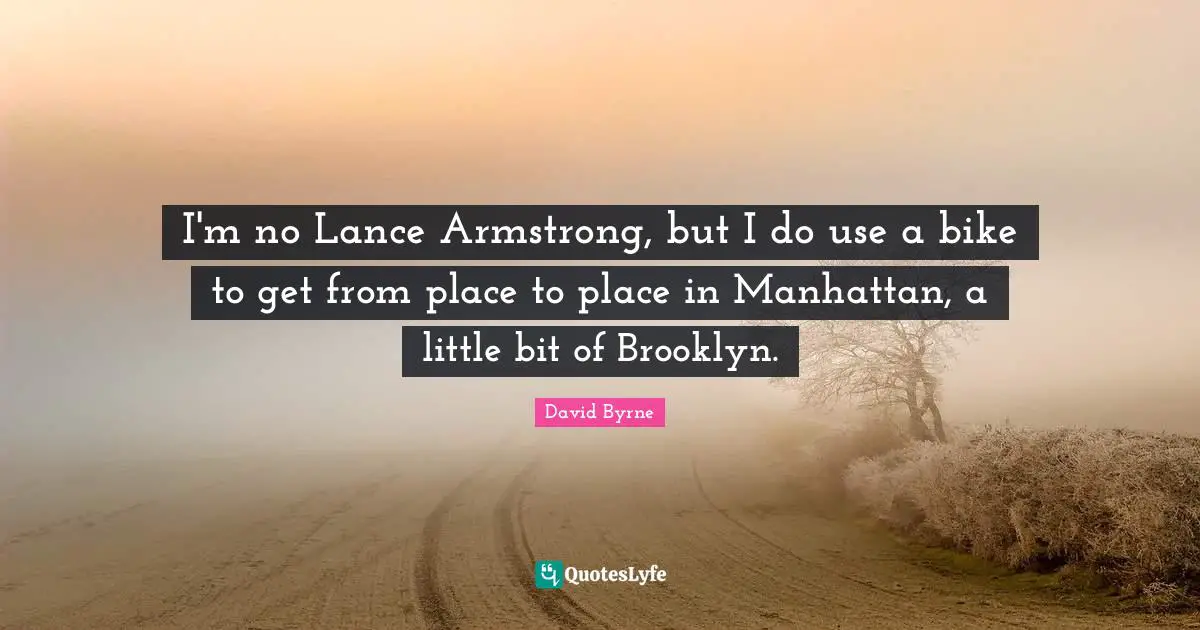 Armstrong Quotes: "I'm no Lance Armstrong, but I do use a bike to get from place to place in Manhattan, a little bit of Brooklyn."