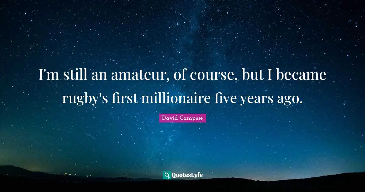 I'm still an amateur, of course, but I became rugby's first millionaire five years ago.