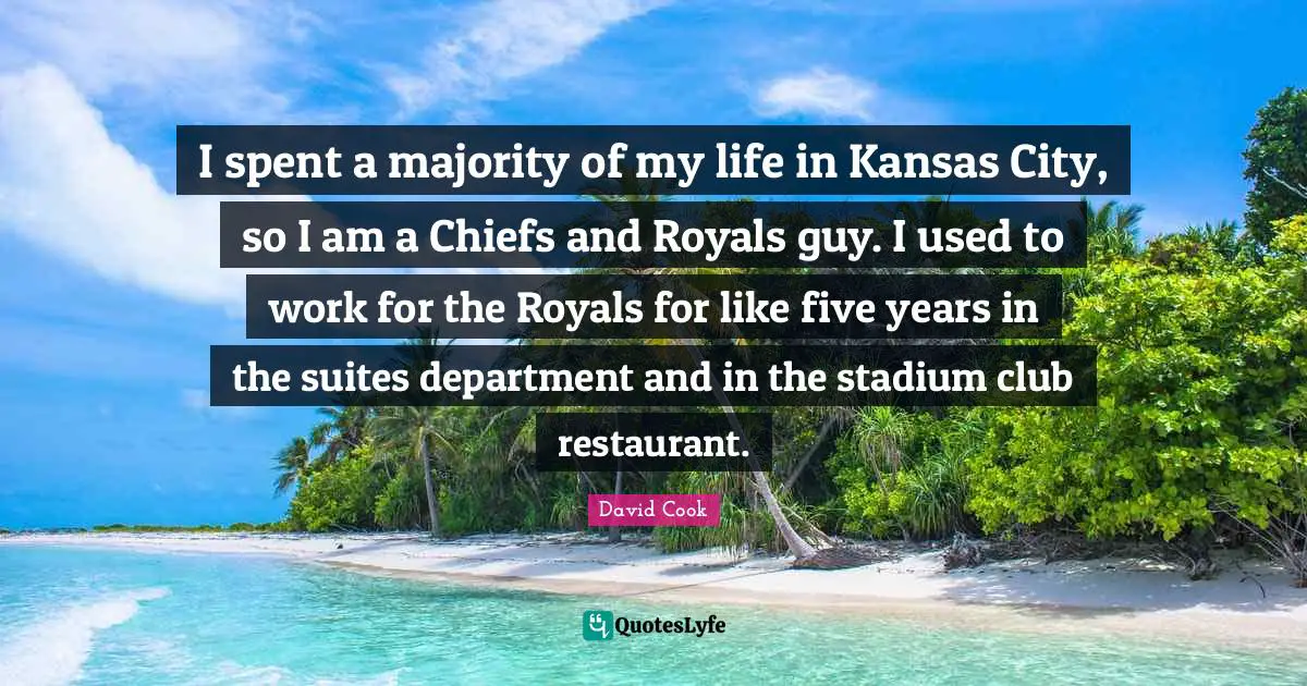 Five Years Quotes: "I spent a majority of my life in Kansas City, so I am a Chiefs and Royals guy. I used to work for the Royals for like five years in the suites department and in the stadium club restaurant."