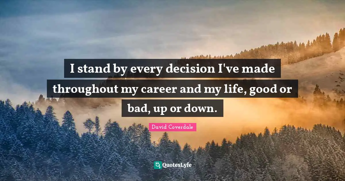 I stand by every decision I've made throughout my career and my life, good or bad, up or down.