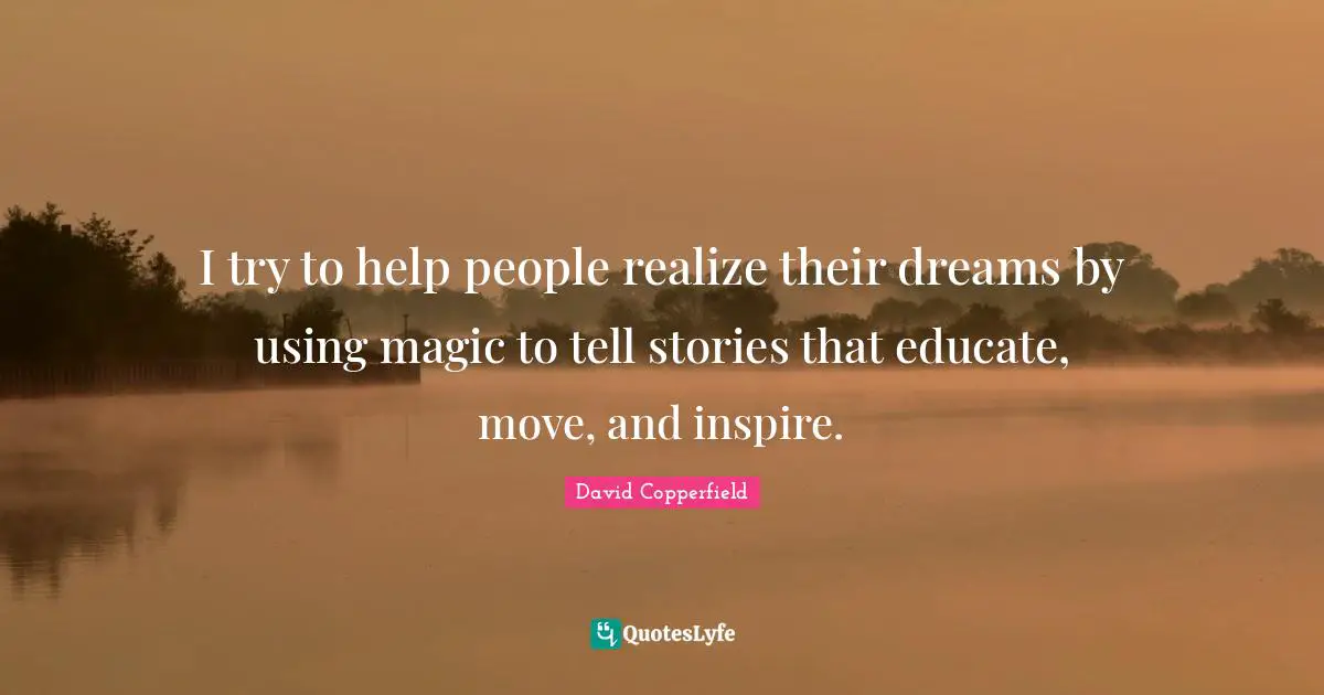 David Copperfield Quotes: "I try to help people realize their dreams by using magic to tell stories that educate, move, and inspire."