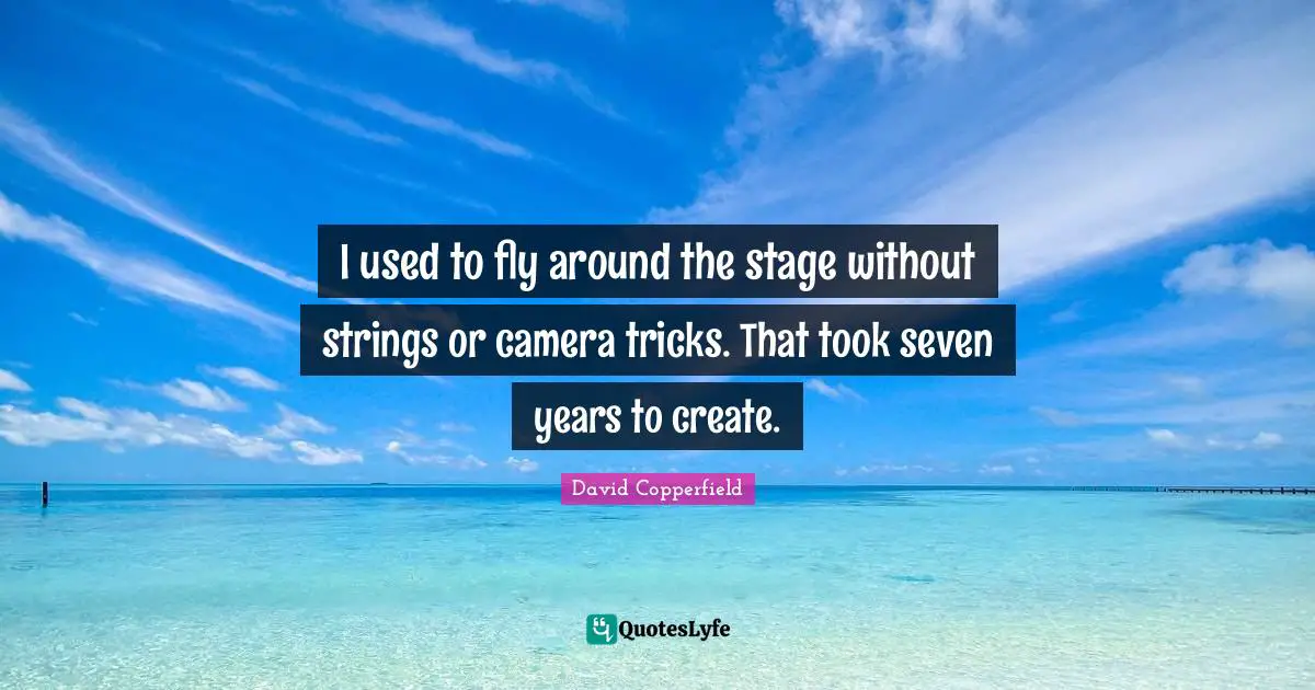 David Copperfield Quotes: "I used to fly around the stage without strings or camera tricks. That took seven years to create."