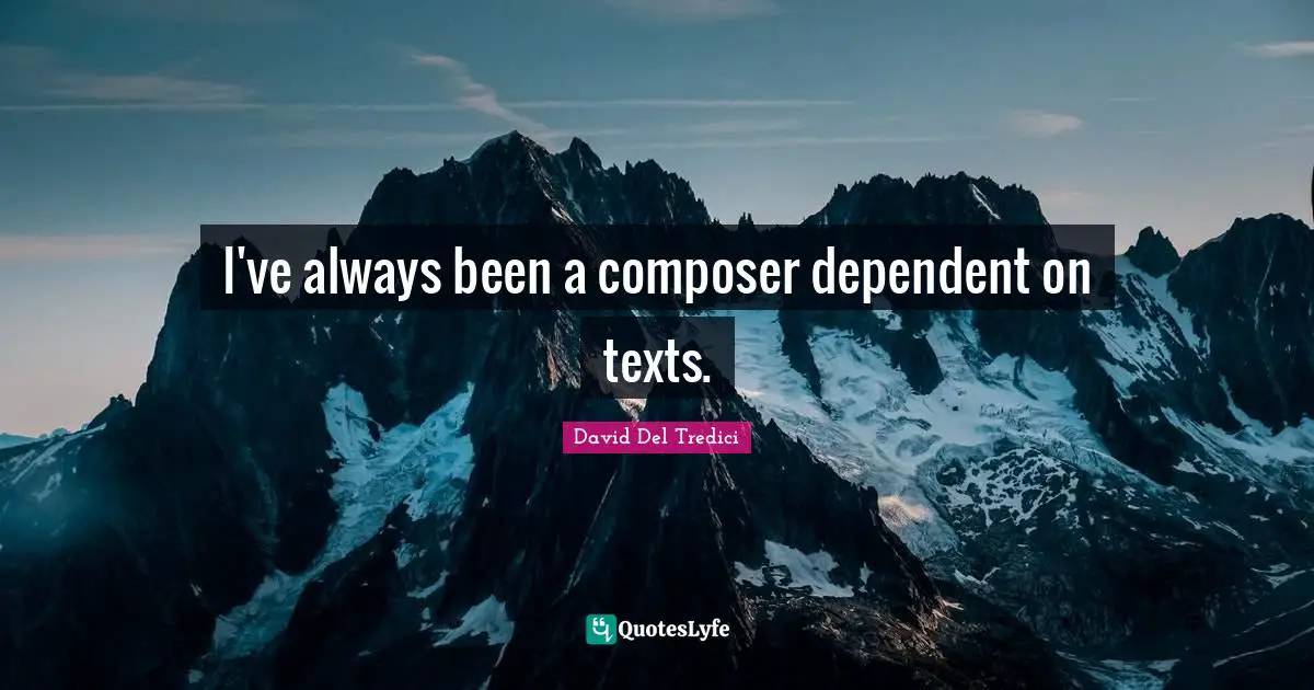 I've always been a composer dependent on texts.