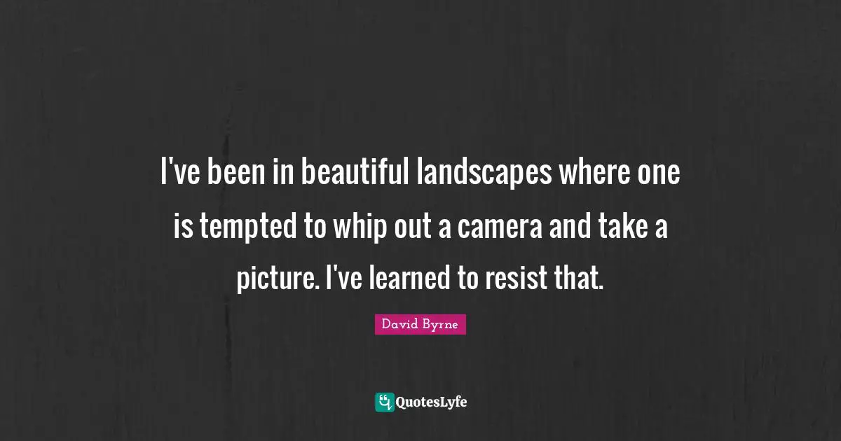 I've been in beautiful landscapes where one is tempted to whip out a camera and take a picture. I've learned to resist that.