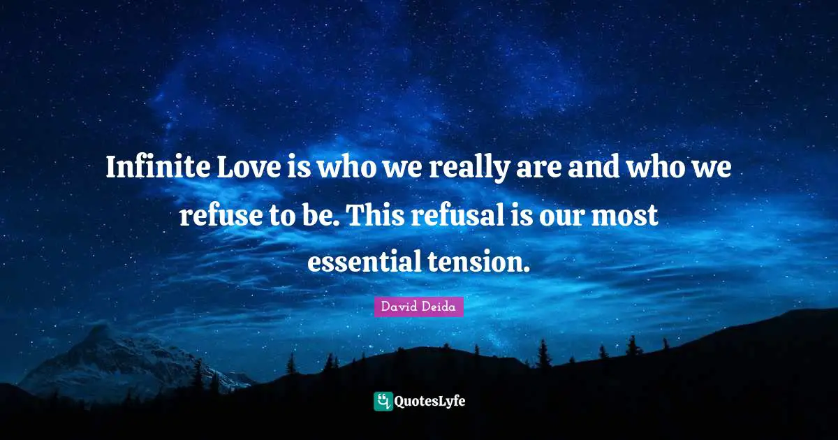 David Deida Quotes: "Infinite Love is who we really are and who we refuse to be. This refusal is our most essential tension."