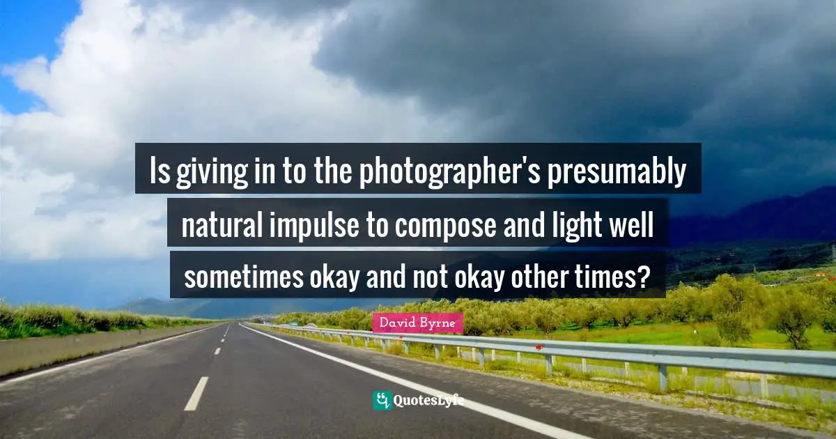Giving In Quotes: "Is giving in to the photographer's presumably natural impulse to compose and light well sometimes okay and not okay other times?"