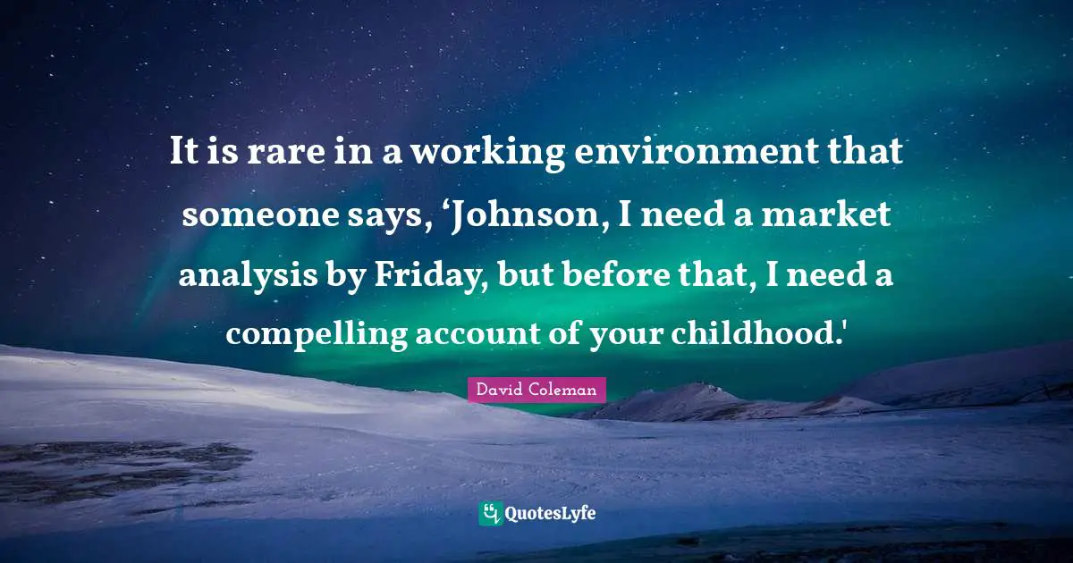 Compelling Quotes: "It is rare in a working environment that someone says, ‘Johnson, I need a market analysis by Friday, but before that, I need a compelling account of your childhood.'"