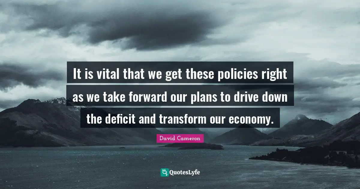 It is vital that we get these policies right as we take forward our plans to drive down the deficit and transform our economy.