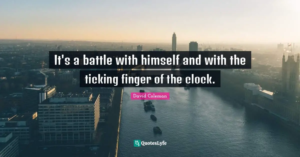 It's a battle with himself and with the ticking finger of the clock.