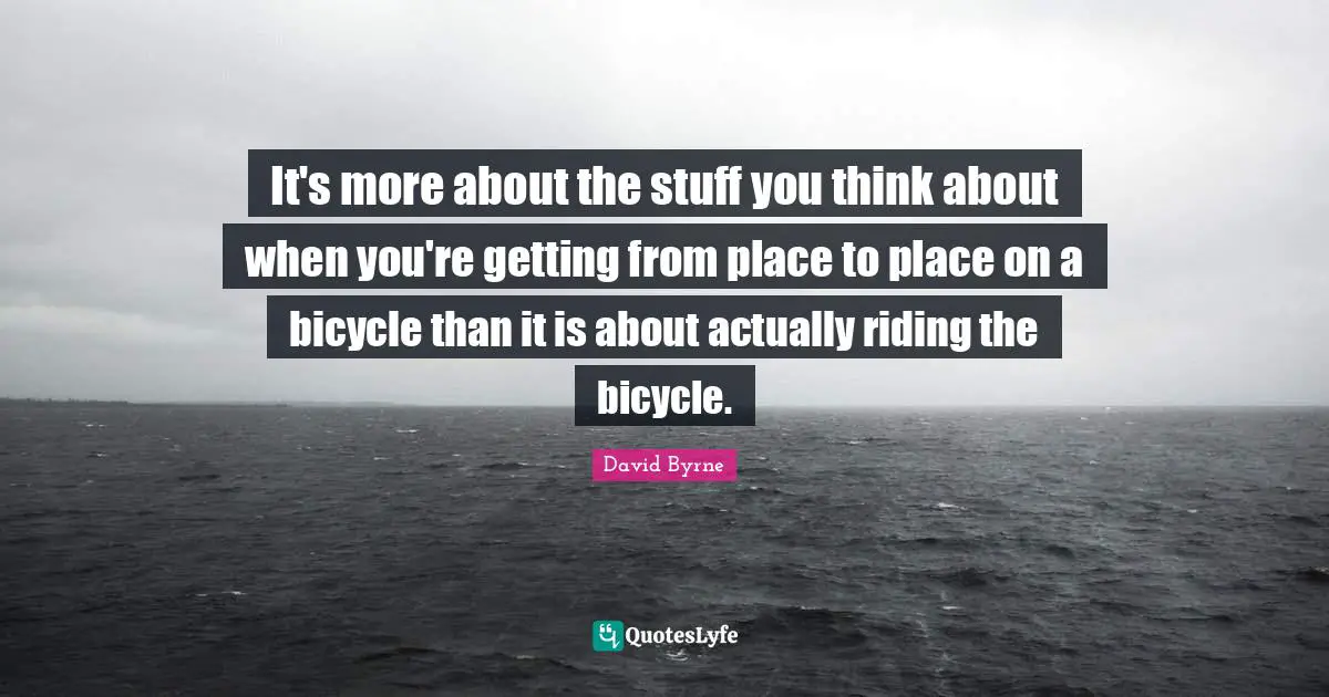It's more about the stuff you think about when you're getting from place to place on a bicycle than it is about actually riding the bicycle.