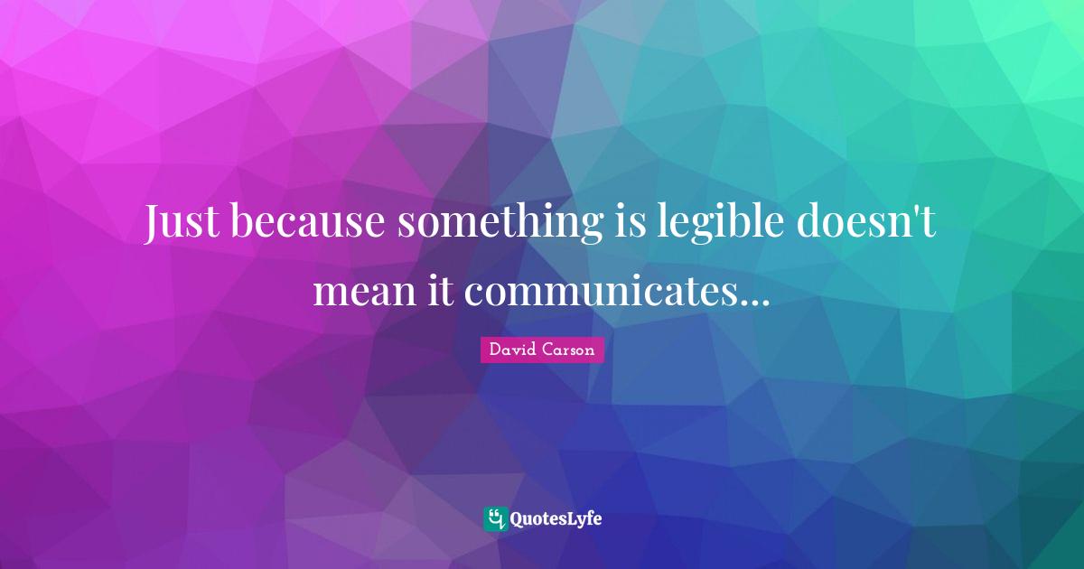 Just because something is legible doesn't mean it communicates...