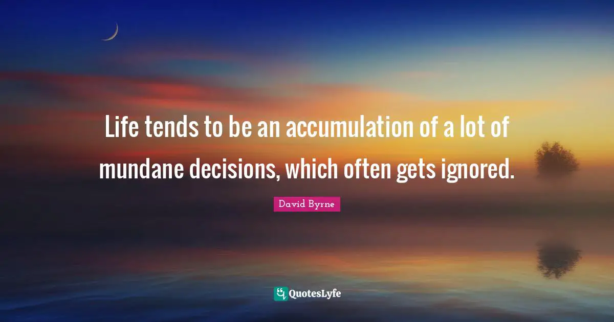 Life Decision Quotes: "Life tends to be an accumulation of a lot of mundane decisions, which often gets ignored."
