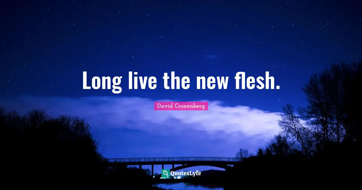 Long live the new flesh.