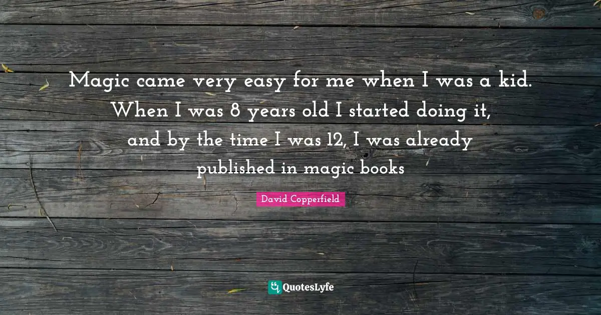 Magic came very easy for me when I was a kid. When I was 8 years old I started doing it, and by the time I was 12, I was already published in magic books