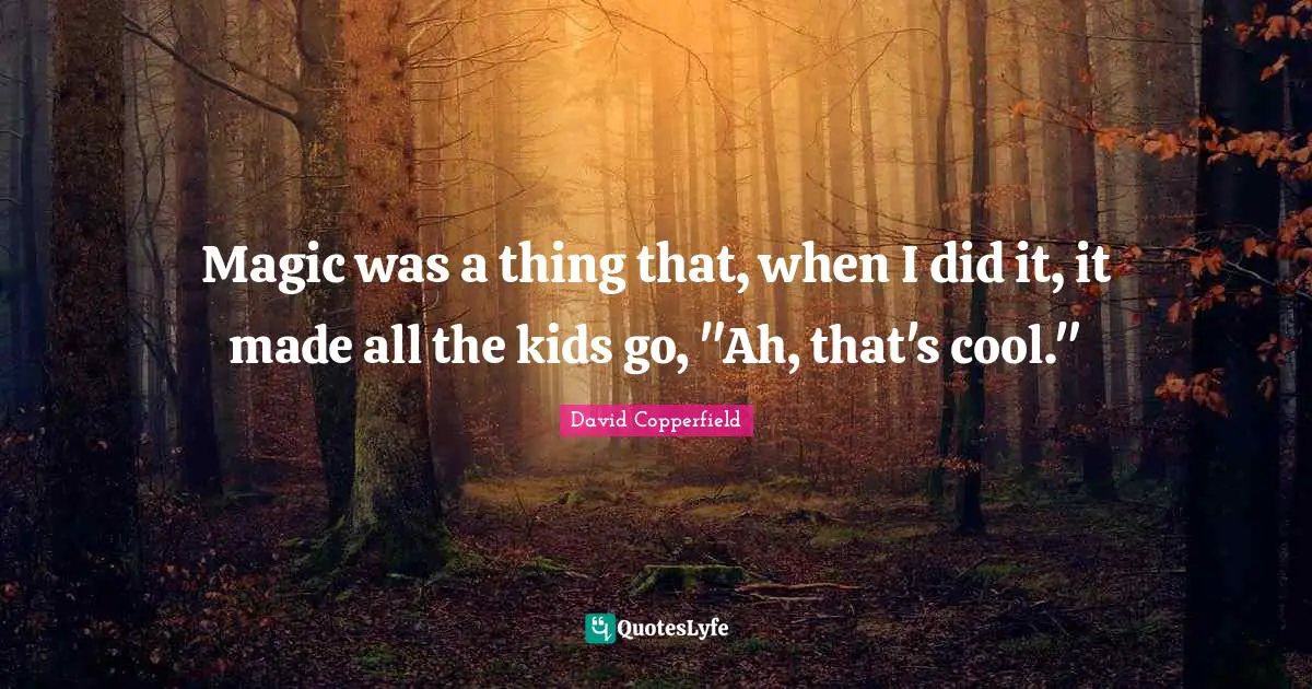 Magic was a thing that, when I did it, it made all the kids go, "Ah, that's cool."