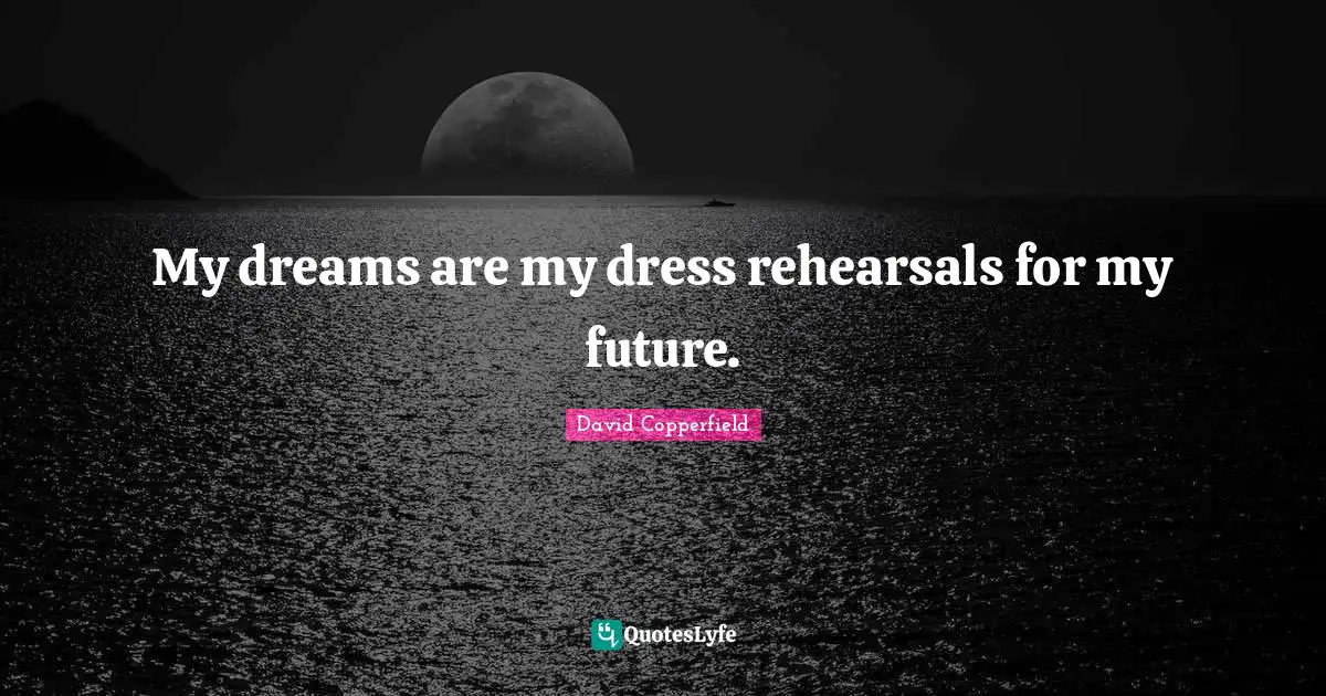 David Copperfield Quotes: "My dreams are my dress rehearsals for my future."