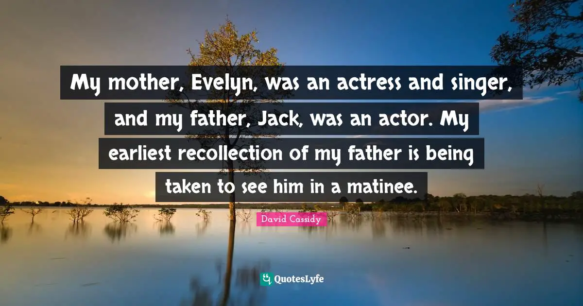 Recollection Quotes: "My mother, Evelyn, was an actress and singer, and my father, Jack, was an actor. My earliest recollection of my father is being taken to see him in a matinee."