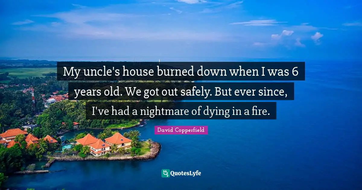 My uncle's house burned down when I was 6 years old. We got out safely. But ever since, I've had a nightmare of dying in a fire.