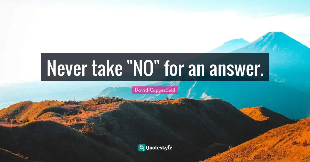 Never take "NO" for an answer.